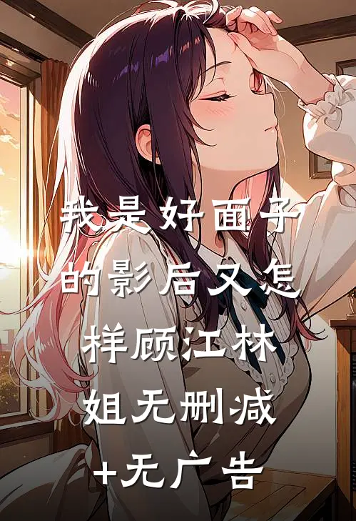 我是好面子的影后又怎样顾江林姐无删减+无广告