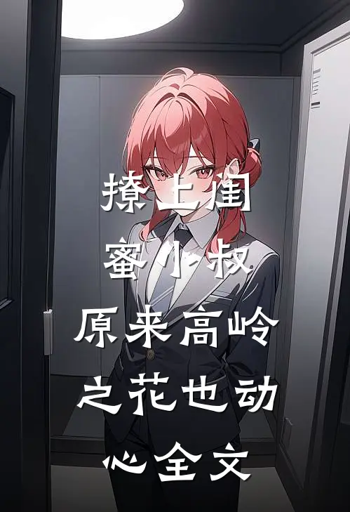 撩上闺蜜小叔，原来高岭之花也动心全文