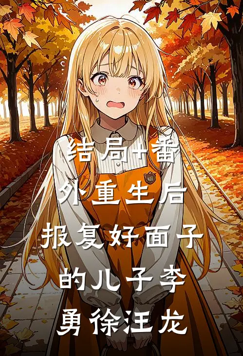 结局+番外重生后，报复好面子的儿子李勇徐汪龙