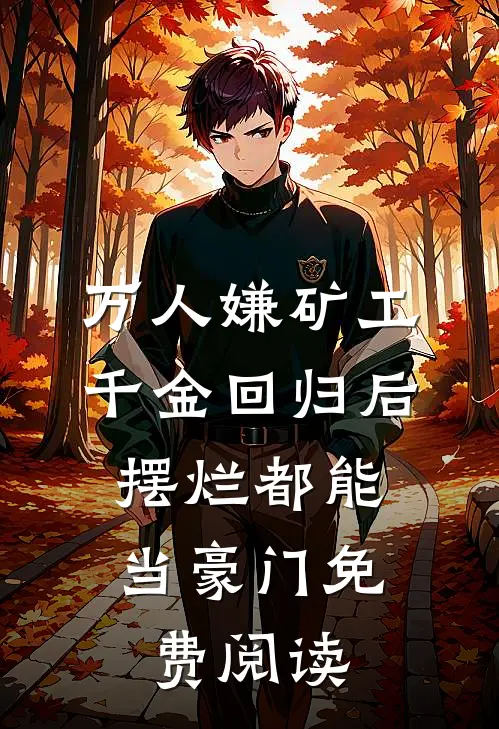 万人嫌矿工千金回归后，摆烂都能当豪门免费阅读
