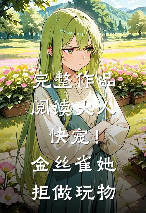 完整作品阅读大人快宠！金丝雀她拒做玩物