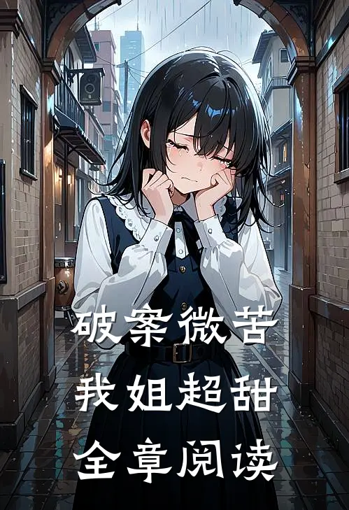 破案微苦，我姐超甜全章阅读