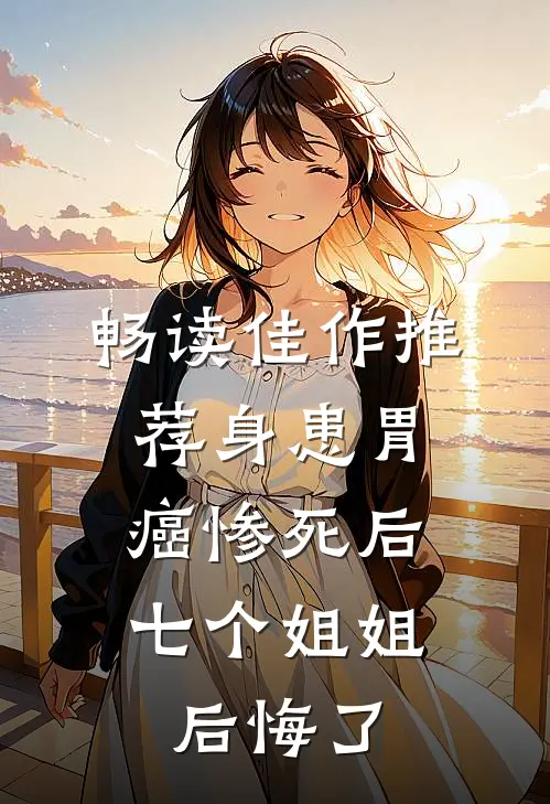 畅读佳作推荐身患胃癌惨死后,七个姐姐后悔了