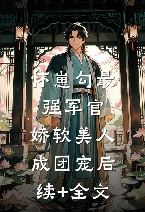 怀崽勾最强军官，娇软美人成团宠后续+全文