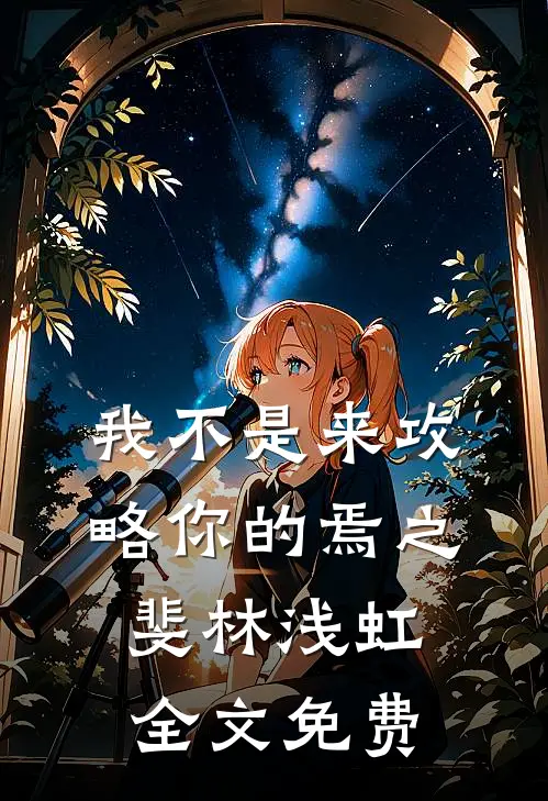 我不是来攻略你的焉之斐林浅虹全文免费