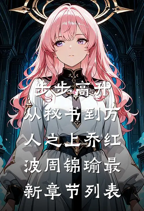 步步高升：从秘书到万人之上乔红波周锦瑜最新章节列表