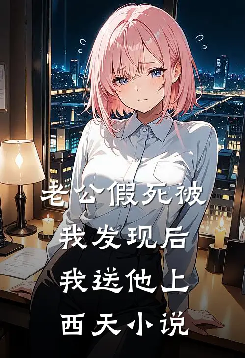 老公假死被我发现后，我送他上西天小说