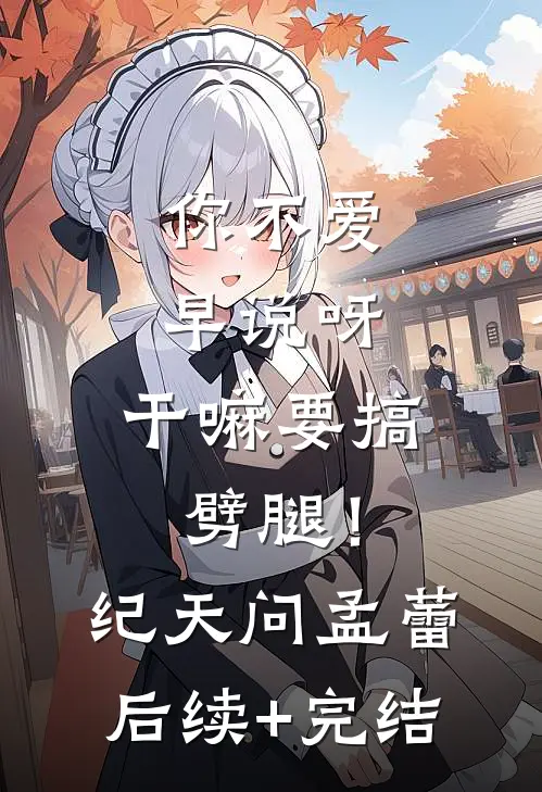 你不爱早说呀，干嘛要搞劈腿！纪天问孟蕾后续+完结