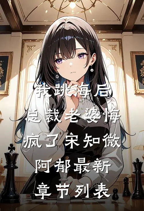 我跳海后，总裁老婆悔疯了宋知微阿郁最新章节列表