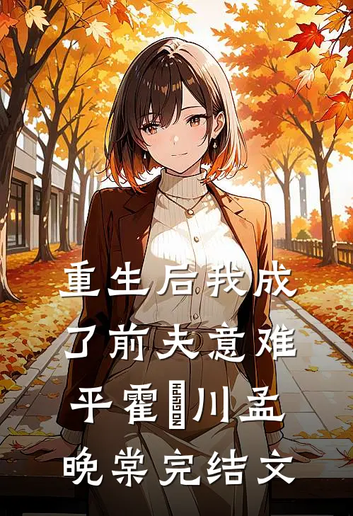 重生后我成了前夫意难平霍璟川孟晚棠完结文