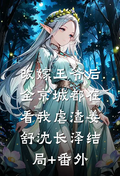 改嫁王爷后，全京城都在看我虐渣姜舒沈长泽结局+番外