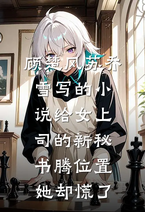 顾楚风苏乔雪写的小说给女上司的新秘书腾位置，她却慌了