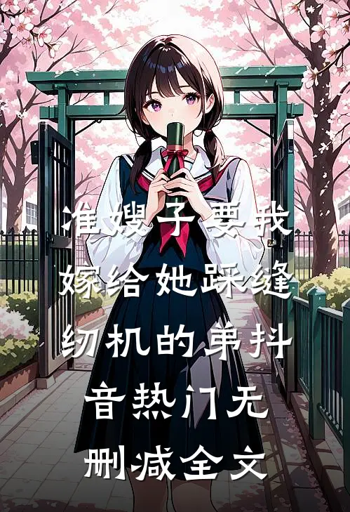 准嫂子要我嫁给她踩缝纫机的弟抖音热门无删减全文