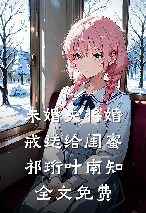 未婚夫将婚戒送给闺蜜祁珩叶南知全文免费