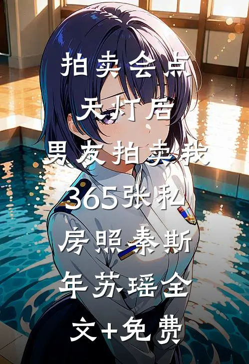 拍卖会点天灯后，男友拍卖我365张私房照秦斯年苏瑶全文+免费
