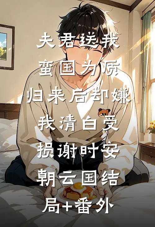 夫君送我蛮国为质，归来后却嫌我清白受损谢时安朝云国结局+番外