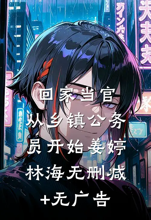回家当官：从乡镇公务员开始姜婷林海无删减+无广告