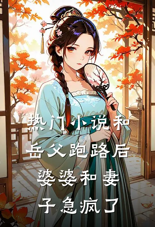 热门小说和岳父跑路后，婆婆和妻子急疯了