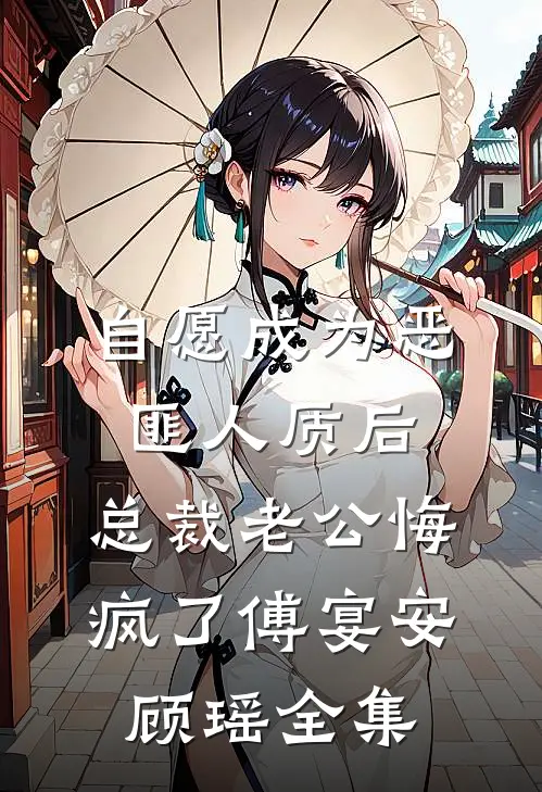 自愿成为恶匪人质后，总裁老公悔疯了傅宴安顾瑶全集