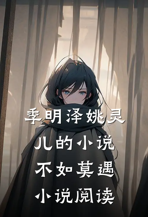 季明泽姚灵儿的小说不如莫遇小说阅读