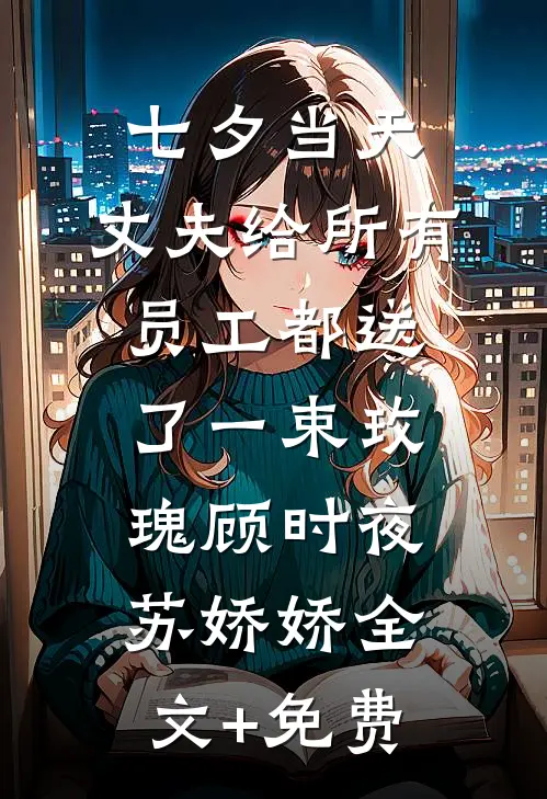 七夕当天，丈夫给所有员工都送了一束玫瑰顾时夜苏娇娇全文+免费