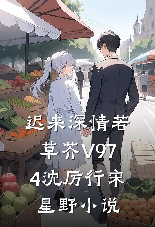 迟来深情若草芥V974沈厉行宋星野小说