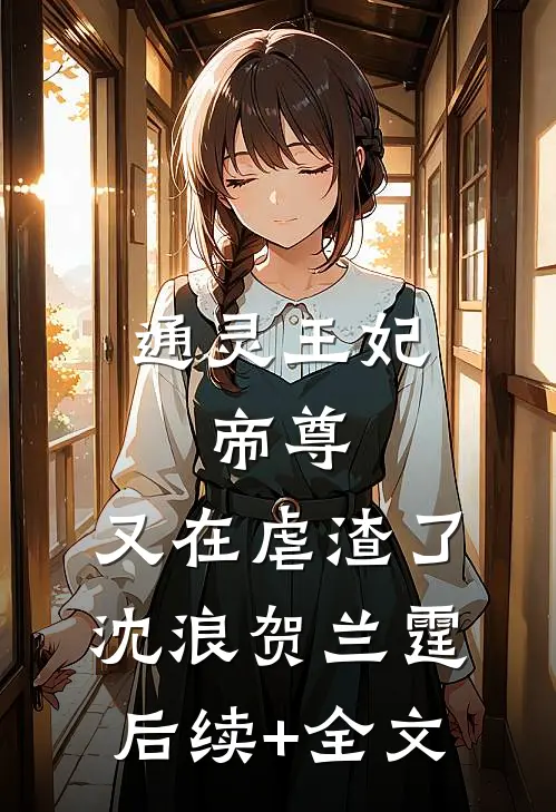 通灵王妃：帝尊，又在虐渣了沈浪贺兰霆后续+全文