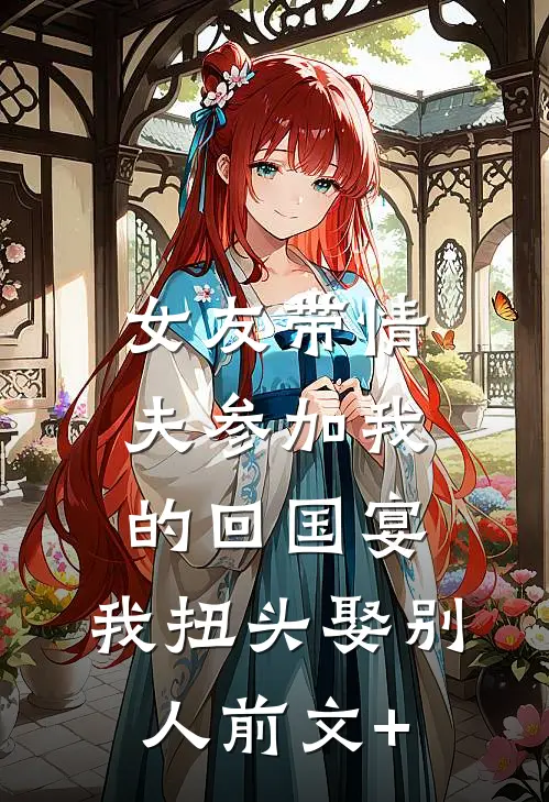 女友带情夫参加我的回国宴，我扭头娶别人前文+