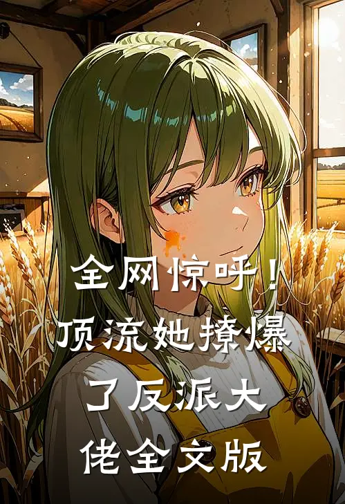 全网惊呼！顶流她撩爆了反派大佬全文版