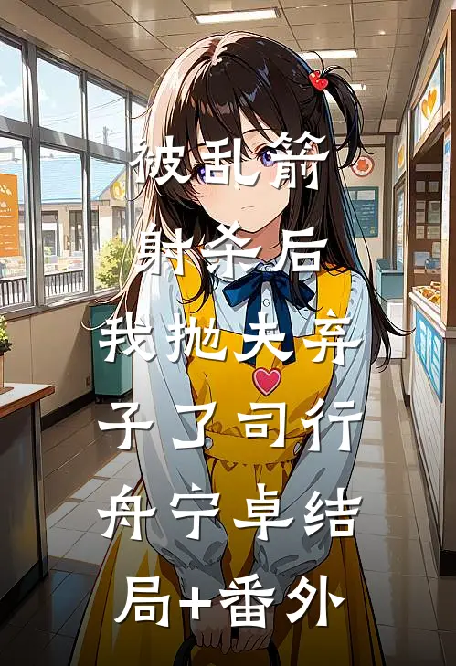 被乱箭射杀后，我抛夫弃子了司行舟宁卓结局+番外