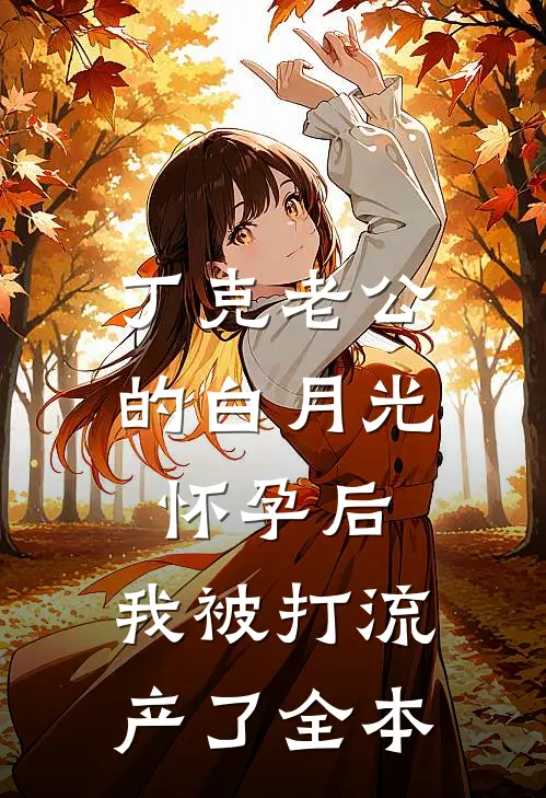 丁克老公的白月光怀孕后，我被打流产了全本