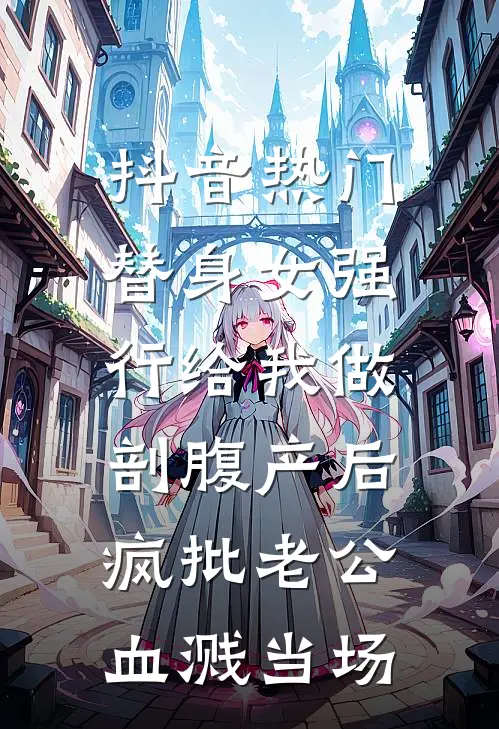 抖音热门替身女强行给我做剖腹产后，疯批老公血溅当场。