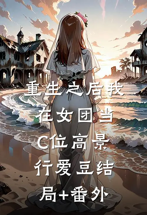 重生之后我在女团当C位高景行爱豆结局+番外