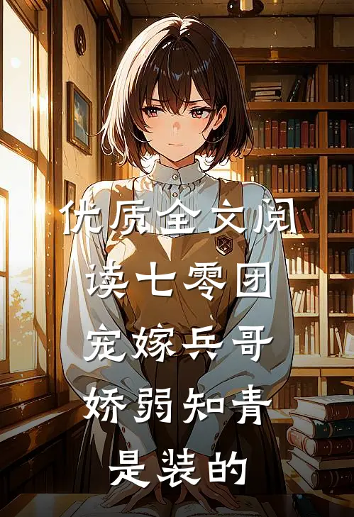 优质全文阅读七零团宠嫁兵哥，娇弱知青是装的