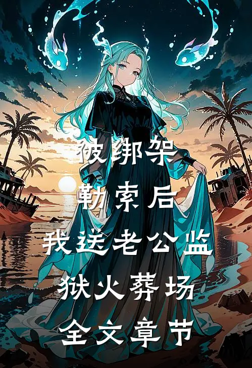 被绑架勒索后，我送老公监狱火葬场全文章节