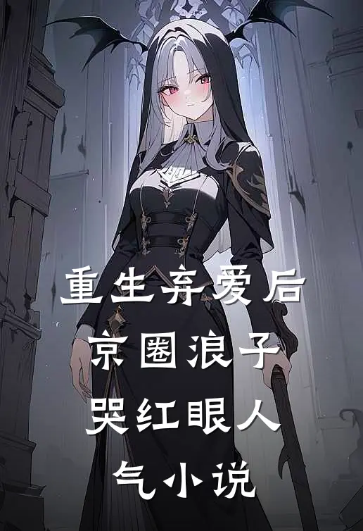 重生弃爱后，京圈浪子哭红眼人气小说