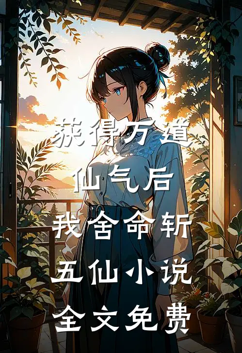 获得万道仙气后，我舍命斩五仙小说全文免费