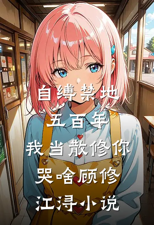 自缚禁地五百年，我当散修你哭啥顾修江浔小说