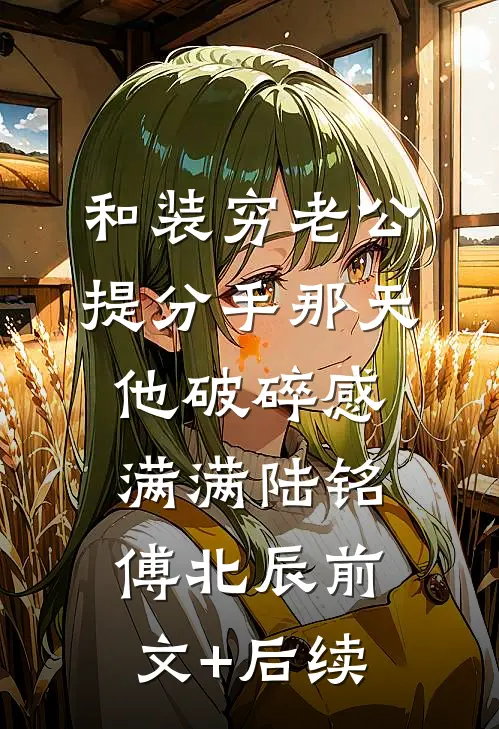 和装穷老公提分手那天，他破碎感满满陆铭傅北辰前文+后续