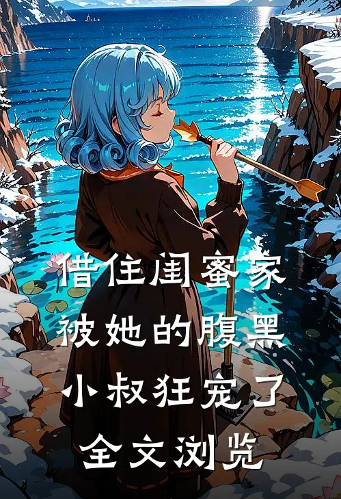 借住闺蜜家，被她的腹黑小叔狂宠了全文浏览