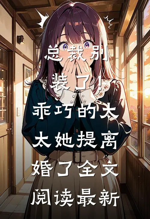总裁别装了！乖巧的太太她提离婚了全文阅读最新