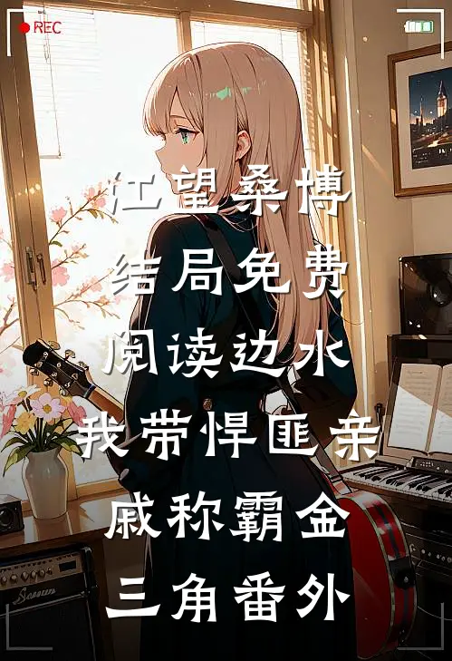 江望桑博结局免费阅读边水：我带悍匪亲戚称霸金三角番外