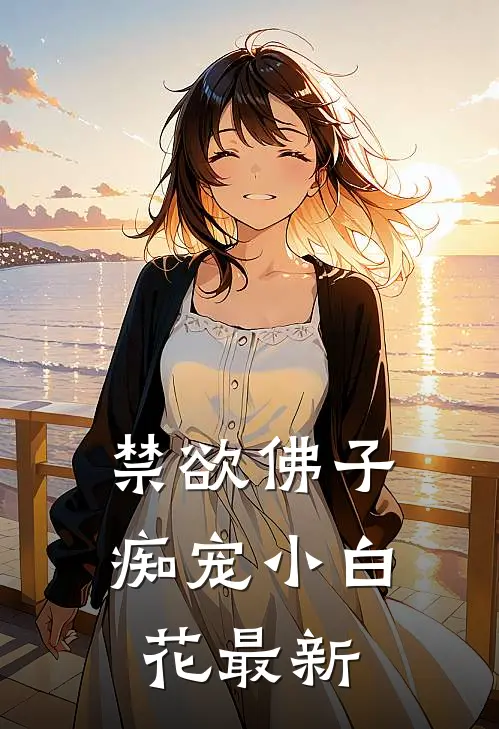禁欲佛子痴宠小白花最新