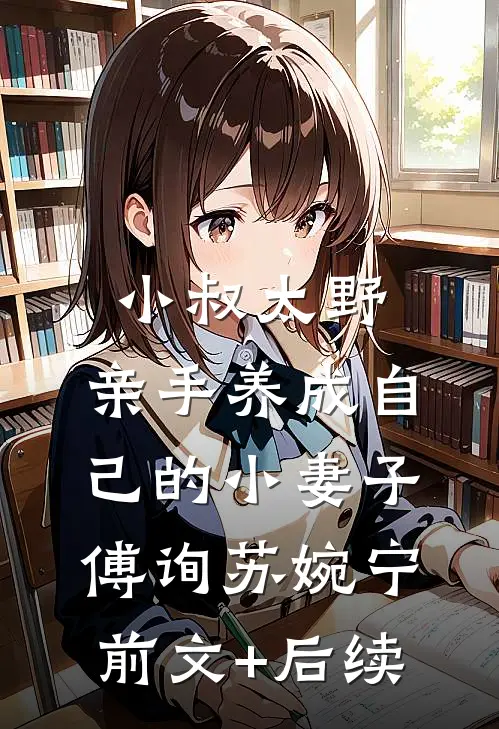 小叔太野，亲手养成自己的小妻子傅询苏婉宁前文+后续