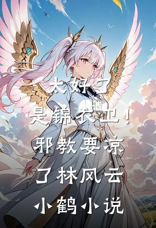 太好了，是锦衣卫！邪教要凉了林风云小鹤小说