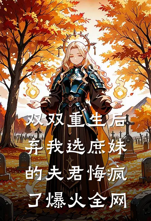 双双重生后，弃我选庶妹的夫君悔疯了爆火全网
