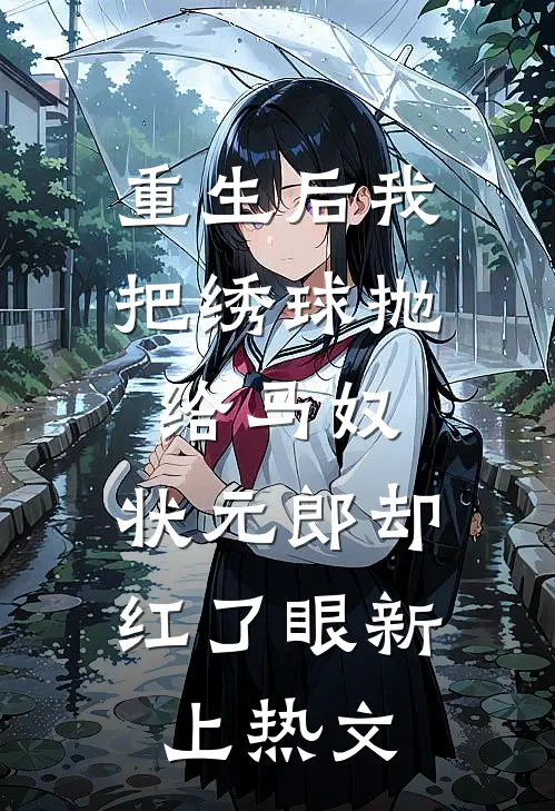重生后我把绣球抛给马奴，状元郎却红了眼新上热文