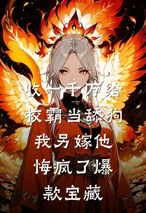 收一千万给校霸当舔狗，我另嫁他悔疯了爆款宝藏