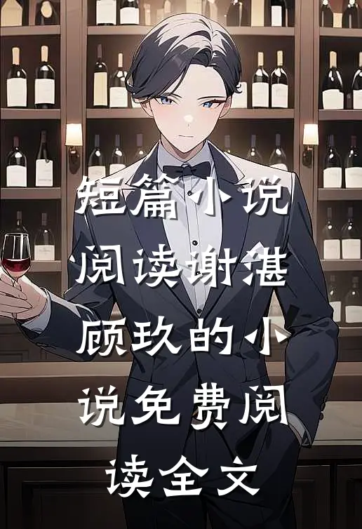 短篇小说阅读谢湛顾玖的小说免费阅读全文
