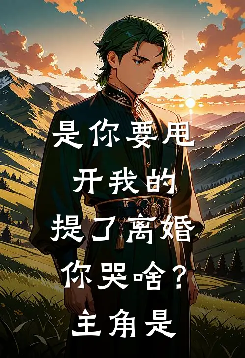 是你要甩开我的,提了离婚你哭啥?主角是